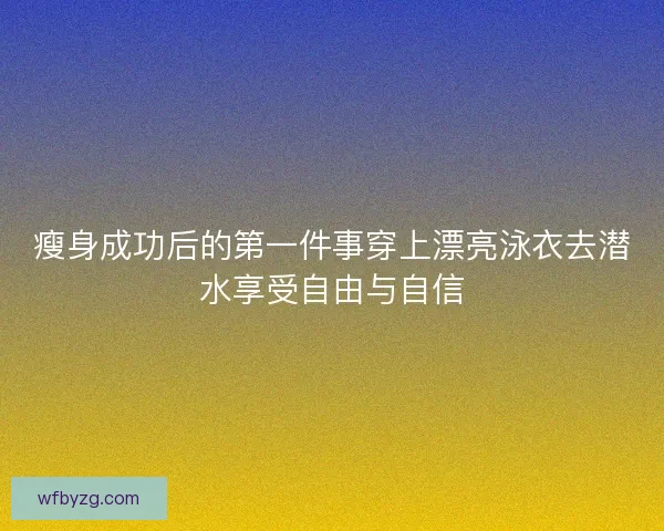 瘦身成功后的第一件事穿上漂亮泳衣去潜水享受自由与自信