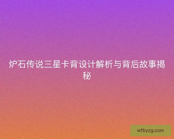 炉石传说三星卡背设计解析与背后故事揭秘
