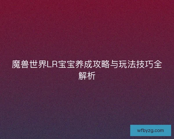 魔兽世界LR宝宝养成攻略与玩法技巧全解析