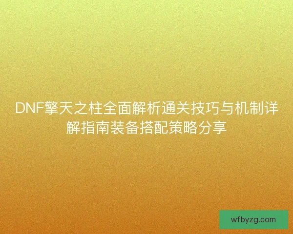 DNF擎天之柱全面解析通关技巧与机制详解指南装备搭配策略分享