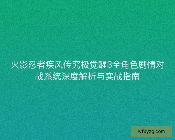 火影忍者疾风传究极觉醒3全角色剧情对战系统深度解析与实战指南