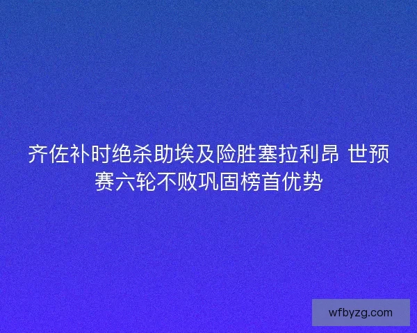 齐佐补时绝杀助埃及险胜塞拉利昂 世预赛六轮不败巩固榜首优势