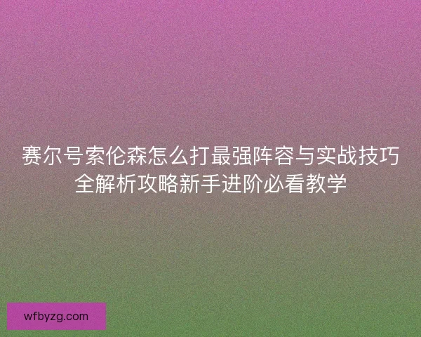 赛尔号索伦森怎么打最强阵容与实战技巧全解析攻略新手进阶必看教学