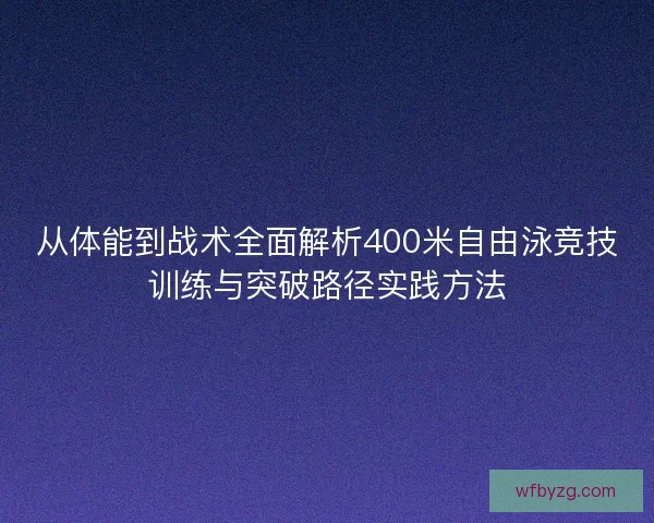 从体能到战术全面解析400米自由泳竞技训练与突破路径实践方法 从体能到战术全面解析400米自由泳竞技训练与突破路径实践方法