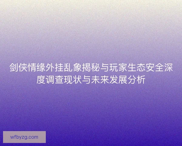 剑侠情缘外挂乱象揭秘与玩家生态安全深度调查现状与未来发展分析 剑侠情缘外挂乱象揭秘与玩家生态安全深度调查现状与未来发展分析