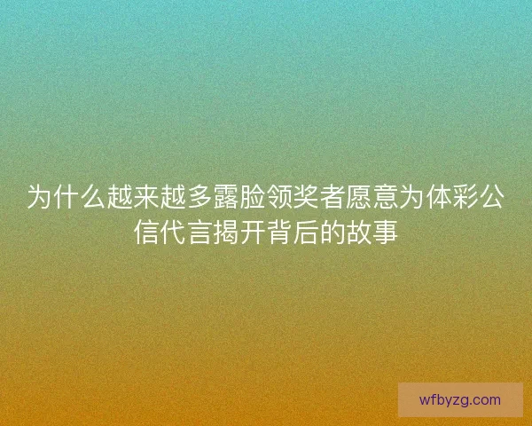 为什么越来越多露脸领奖者愿意为体彩公信代言揭开背后的故事