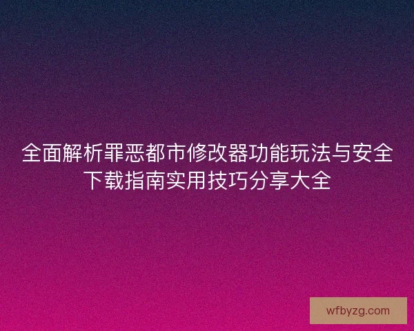 全面解析罪恶都市修改器功能玩法与安全下载指南实用技巧分享大全 全面解析罪恶都市修改器功能玩法与安全下载指南实用技巧分享大全
