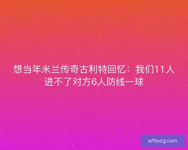 想当年米兰传奇古利特回忆:我们11人进不了对方6人防线一球 想当年米兰传奇古利特回忆:我们11人进不了对方6人防线一球
