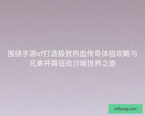 围绕手游sf打造极致热血传奇体验攻略与兄弟并肩征战沙城世界之旅